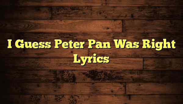 I Guess Peter Pan Was Right Lyrics