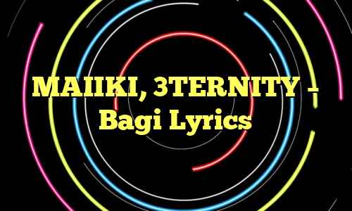 MAIIKI, 3TERNITY – Bagi Lyrics