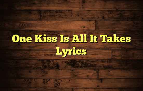 One Kiss Is All It Takes Lyrics