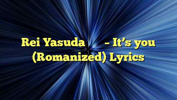 Rei Yasuda 安田レイ – It’s you (Romanized) Lyrics