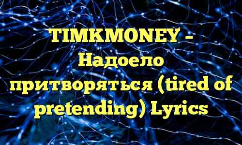 TIMKMONEY – Надоело притворяться (tired of pretending) Lyrics
